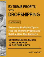 Extreme Profits with the Dropshipping Business [5 Books in 1]: Create your E-commerce Empire to Earn $50.000/month. The Ultimate One-Step Formula to Build Your Passive Income Fortune Even Starting with a Low-Budget