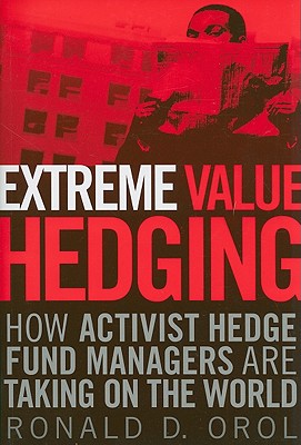 Extreme Value Hedging: How Activist Hedge Fund Managers Are Taking on the World - Orol, Ronald D