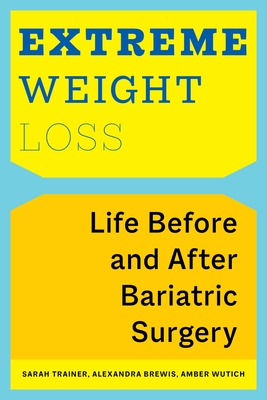 Extreme Weight Loss: Life Before and After Bariatric Surgery - Trainer, Sarah, and Brewis, Alexandra, and Wutich, Amber