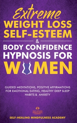 Extreme Weight Loss Self-Esteem & Body Confidence Hypnosis For Woman: Guided Meditation, Positive Affirmations For Emotional Eating, Healthy Deep Sleep Habits & Anxiety - Self-Healing Mindfulness Academy