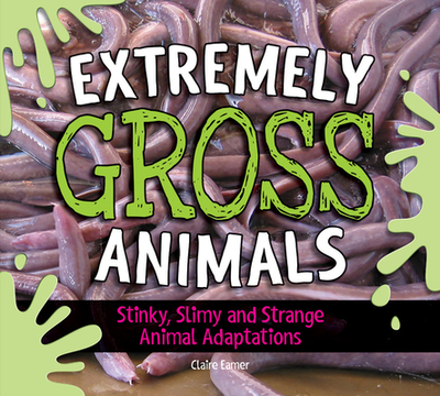 Extremely Gross Animals: Stinky, Slimy and Strange Animal Adaptations? - Eamer, Claire