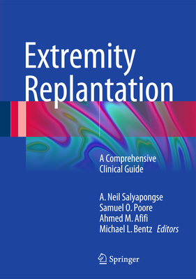 Extremity Replantation: A Comprehensive Clinical Guide - Salyapongse, A Neil (Editor), and Poore, Samuel O (Editor), and Afifi, Ahmed M (Editor)