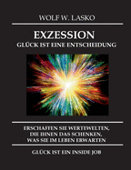 Exzession - Gl?ck Ist Eine Entscheidung: Erschaffen Sie Wertewelten, Die Ihnen Das Schenken, Was Sie in Diesem Leben Erwarten, Gl?ck Ist Ein Inside Job