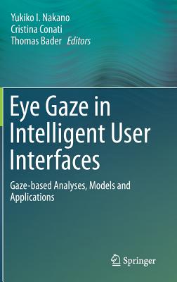 Eye Gaze in Intelligent User Interfaces: Gaze-based Analyses, Models and Applications - Nakano, Yukiko I. (Editor), and Conati, Cristina (Editor), and Bader, Thomas (Editor)
