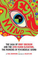 Eye Mind: The Saga of Roky Erickson and the 13th Floor Elevators, the Pioneers of Psychedelic Sound