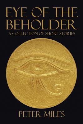 Eye of the Beholder: A collection of short stories - Miles, Peter