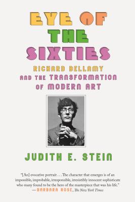 Eye of the Sixties: Richard Bellamy and the Transformation of Modern Art - Stein, Judith E
