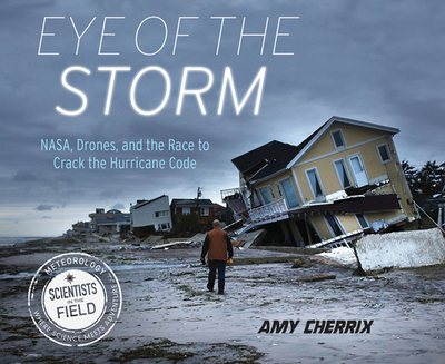 Eye of the Storm: Nasa, Drones, and the Race to Crack the Hurricane Code - Cherrix, Amy