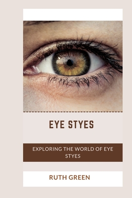Eye Styes: Exploring the World of Eye Styes - Green, Ruth