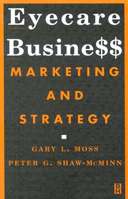 Eyecare Business: Marketing and Strategy - Moss, Gary L, Od, MBA, and Shaw-McMinn, Peter G, Od