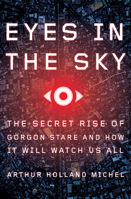 Eyes in the Sky: The Secret Rise of Gorgon Stare and How It Will Watch Us All - Holland Michel, Arthur