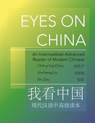 Eyes on China: An Intermediate-Advanced Reader of Modern Chinese - Liu, Jincheng, Dr., and Zou, Xin, Dr., and Chou, Chih-P'Ing