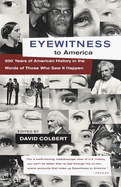 Eyewitness to America: 500 Years of American History in the Words of Those Who Saw It Happen