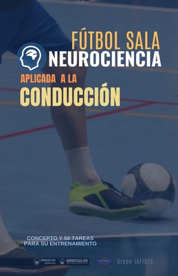 Ftbol sala. Neurociencia aplicada a la conducci?n: Concepto y 50 tareas para su entrenamiento - Iafides, Grupo