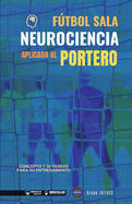 Ftbol sala. Neurociencia aplicada al portero: Concepto y 50 tareas para su entrenamiento