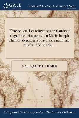 Fnelon: ou, Les religieuses de Cambrai: tragdie en cinq actes: par Marie-Joseph Chnier, dput  la convention nationale; reprsente pour la ... - Chnier, Marie-Joseph