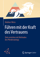 Fhren Mit Der Kraft Des Vertrauens: Ziele Erreichen Mit Methoden Des Pferdetrainings