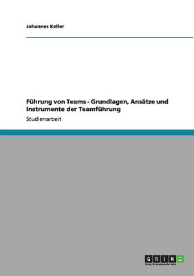 Fhrung von Teams - Grundlagen, Anstze und Instrumente der Teamfhrung - Keller, Johannes