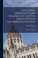 Fnf Jahre Andrassy'scher Staatskunst und die Orient-politik Oesterreich-ungarns: Geschrieben im Jun