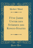 Fnf Jahre Unter Den Stmmen Des Kongo-Staates (Classic Reprint)