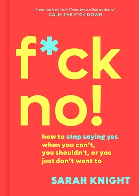 F*ck No!: How to Stop Saying Yes When You Can't, You Shouldn't, or You Just Don't Want to - Knight, Sarah