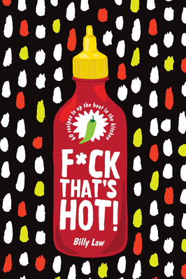 F*ck That's Hot!: 60 Recipes to Up the Heat in the Kitchen - Law, Billy