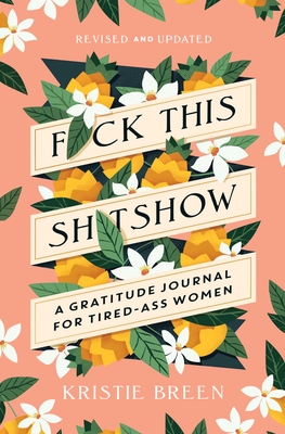 F*ck This Sh*tshow: A Gratitude Journal for Tired-Ass Women, Revised and Updated - Breen, Kristie