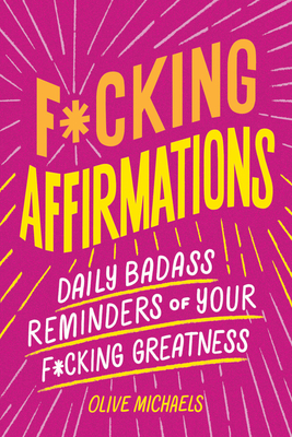 F*cking Affirmations: Daily Badass Reminders of Your F*cking Greatness - Michaels, Olive, and Sourcebooks
