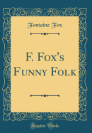 F. Fox's Funny Folk (Classic Reprint)