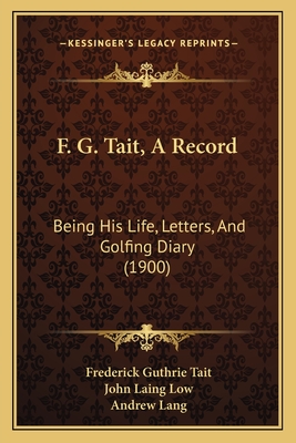 F. G. Tait, a Record: Being His Life, Letters, and Golfing Diary (1900) - Tait, Frederick Guthrie, and Low, John Laing (Editor), and Lang, Andrew (Introduction by)