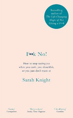 F**k No!: How to stop saying yes, when you can't, you shouldn't, or you just don't want to - Knight, Sarah