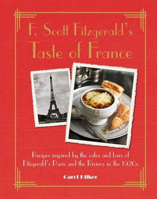 F. Scott Fitzgerald's Taste of France: Recipes Inspired by the Cafs and Bars of Fitzgerald's Paris and the Riviera in the 1920s - Hilker, Carol