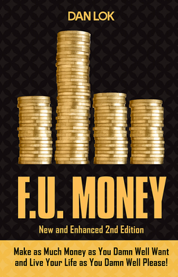 F.U. Money: Make as Much Money as You Want and Live Your Life as You Damn Well Please! - Lok, Dan