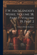 F.W. Hackl?nder's Werke, Volume 38, Part 1 - Volume 39, Part 2