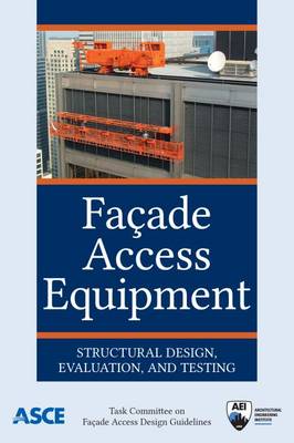 Faade Access Equipment: Structural Design, Evaluation, and Testing - Guidelines, Task Committee on Faade Access Design