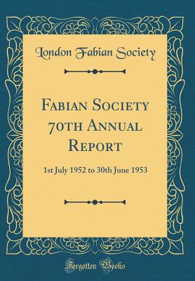 Fabian Society 70th Annual Report: 1st July 1952 to 30th June 1953 (Classic Reprint) - Society, London Fabian