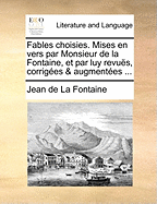 Fables Choisies. Mises En Vers Par Monsieur de La Fontaine, Et Par Luy Revus, Corriges & Augmentes ...
