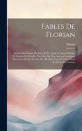 Fables De Florian: Suivies Des Po?mes De Ruth Et De Tobie, Et Autres Po?sies; De Galat?e Et D'estelle; Des Id?es Sur Nos Auteurs Comiques; Des Lettres Et Du Th?atre; De Myrtil Et Chlo? Et D'un Choix De Fables De Lamotte