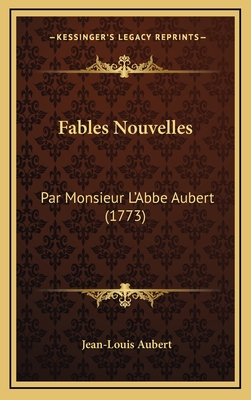 Fables Nouvelles: Par Monsieur L'Abbe Aubert (1773) - Aubert, Jean-Louis