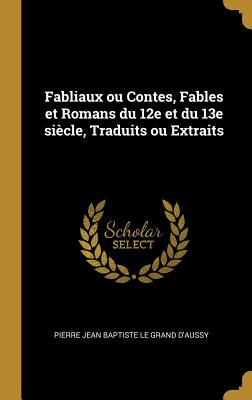 Fabliaux Ou Contes, Fables Et Romans Du 12e Et Du 13e Si?cle, Traduits Ou Extraits - Le Grand D'Aussy, Pierre Jean Baptiste (Creator)