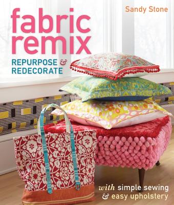 Fabric Remix: Repurpose & Redecorate with Simple Sewing & Easy Upholstery - Stone, Sandy