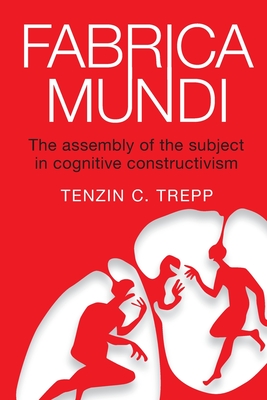 Fabrica Mundi: The assembly of the subject in cognitive constructivism - Trepp, Tenzin