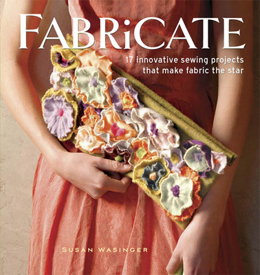 Fabricate: 2 Innovative Sewing Projects That Make Fabric the Star - Wasinger, Susan