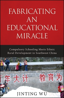 Fabricating an Educational Miracle: Compulsory Schooling Meets Ethnic Rural Development in Southwest China - Wu, Jinting