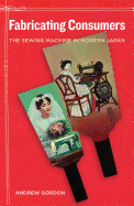 Fabricating Consumers: The Sewing Machine in Modern Japan Volume 19