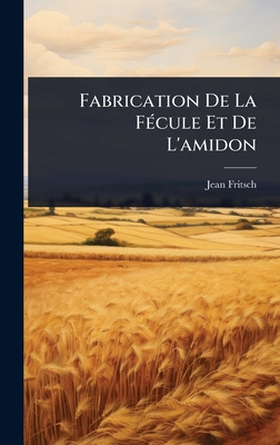 Fabrication De La F(c)cule Et De L'amidon - Fritsch, Jean