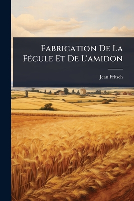 Fabrication De La F(c)cule Et De L'amidon - Fritsch, Jean