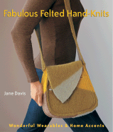 Fabulous Felted Hand-Knits: Wonderful Wearables & Home Accents
