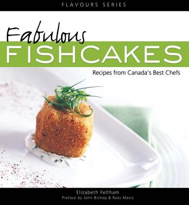 Fabulous Fishcakes: Recipes from Canada's Best Chefssecond Edition - Feltham, Elizabeth