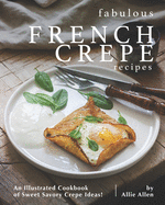 Fabulous French Crepe Recipes: An Illustrated Cookbook of Sweet Savory Crepe Ideas!